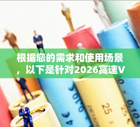 根据您的需求和使用场景，以下是针对2026高速VPN加速器的推荐
