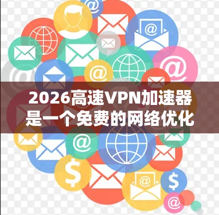 2026高速VPN加速器是一个免费的网络优化工具，旨在通过代理服务器加速网络连接，提升下载和上传速度。以下是一些关于2026高速VPN的体验推荐和分析