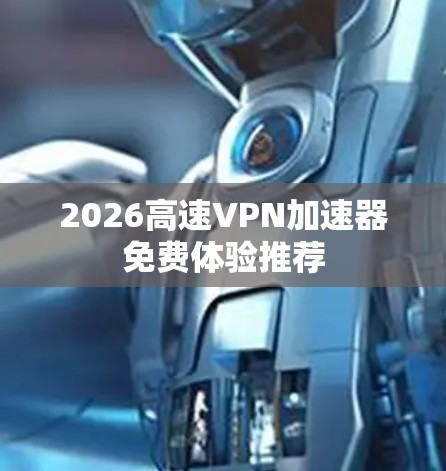 2026高速VPN加速器免费体验推荐