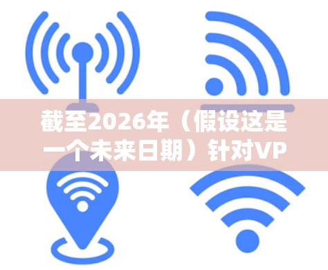 截至2026年（假设这是一个未来日期）针对VPN工具的排名可能会有所不同，具体取决于技术发展和市场变化。以下是一些可能的排名建议，但需要注意，这是基于2023年的信息进行推测