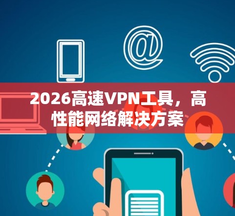 2026高速VPN工具，高性能网络解决方案
