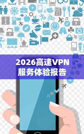 2026高速VPN服务体验报告 2026高速VPN服务体验报告