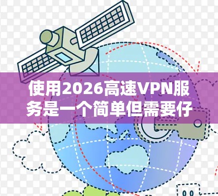 使用2026高速VPN服务是一个简单但需要仔细操作的过程。以下是分步骤的指南，帮助您顺利配置和使用