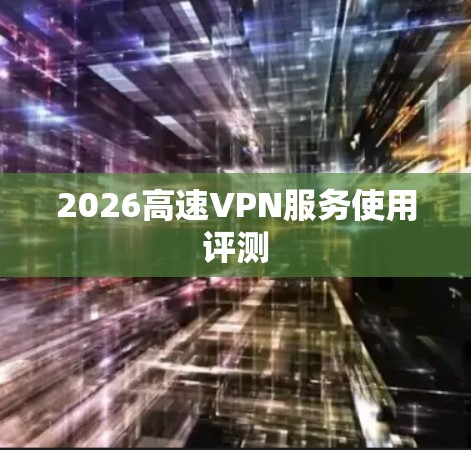 2026高速VPN服务使用评测