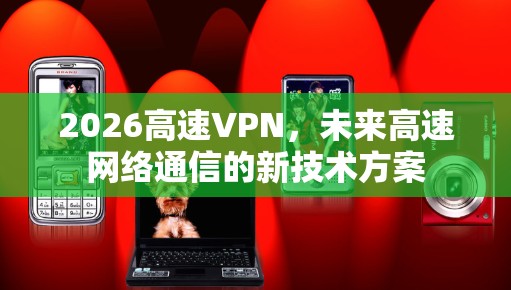 2026高速VPN，未来高速网络通信的新技术方案