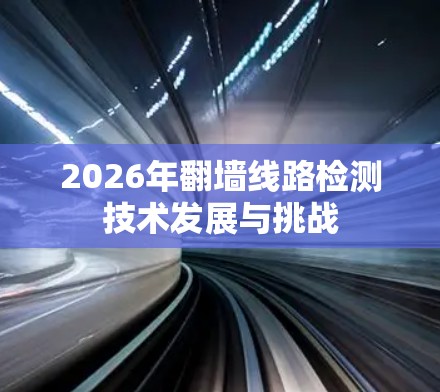 2026年翻墙线路检测技术发展与挑战