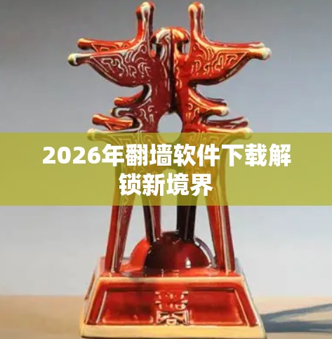 2026年翻墙软件下载解锁新境界