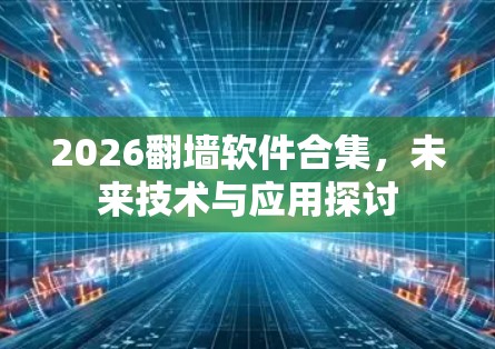 2026翻墙软件合集，未来技术与应用探讨