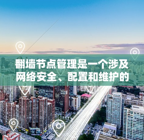 翻墙节点管理是一个涉及网络安全、配置和维护的复杂任务，需要综合考虑多个方面。以下是对2026翻墙节点管理的详细分析和步骤指南