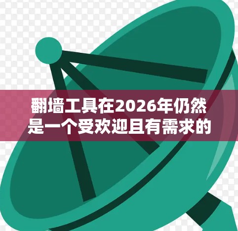 翻墙工具在2026年仍然是一个受欢迎且有需求的工具，尤其是在一些地区，互联网访问受到严格限制。以下是一些经过分析和推荐的翻墙工具，考虑到他们的可靠性、安全性和兼容性