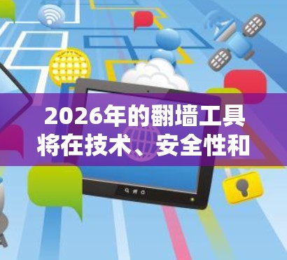 2026年的翻墙工具将在技术、安全性和用户体验方面有显著提升。以下是对未来翻墙工具发展的预测