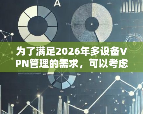 为了满足2026年多设备VPN管理的需求，可以考虑以下几种方案