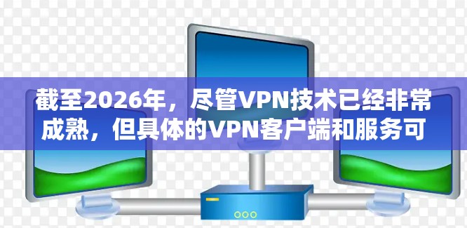 截至2026年，尽管VPN技术已经非常成熟，但具体的VPN客户端和服务可能会根据行业发展和技术更新有所调整。以下是一些可能在2026年仍然受欢迎的多平台VPN客户端的信息和推荐