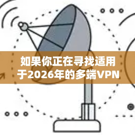 如果你正在寻找适用于2026年的多端VPN连接工具，以下是一些常见的VPN服务和解决方案，支持在多个设备和平台上连接