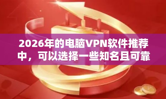 2026年的电脑VPN软件推荐中,可以选择一些知名且可靠的VPN服务。以下是一些推荐 2026年的电脑VPN软件推荐中,可以选择一些知名且可靠的VPN服务。以下是一些推荐
