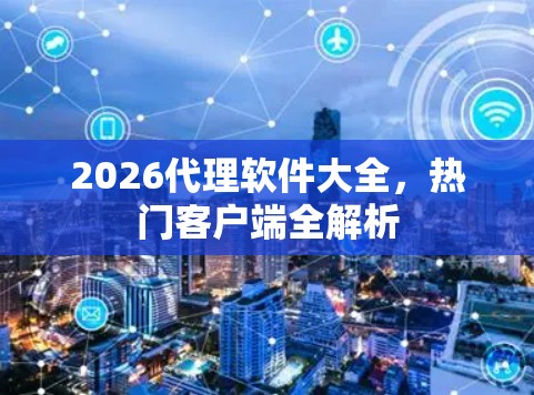 2026代理软件大全，热门客户端全解析