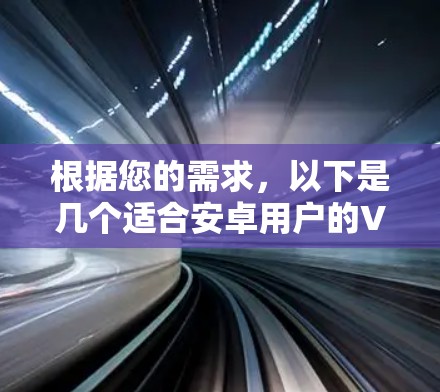 根据您的需求，以下是几个适合安卓用户的VPN推荐，结合了安全性、隐私保护、服务器覆盖和使用体验等多个方面的考虑