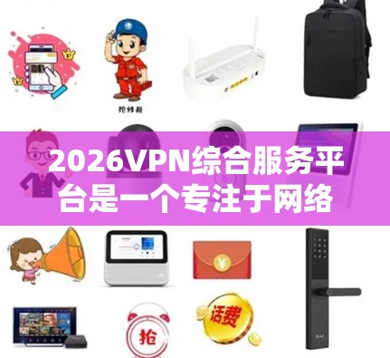 2026VPN综合服务平台是一个专注于网络安全和隐私保护的综合解决方案平台，旨在为用户提供高效、安全的网络服务。以下是对该平台的详细解释