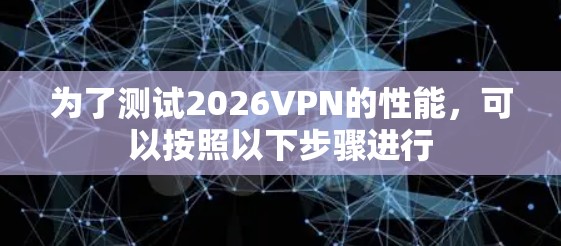 为了测试2026VPN的性能，可以按照以下步骤进行