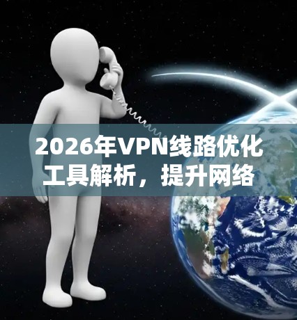2026年VPN线路优化工具解析，提升网络效率的秘密武器