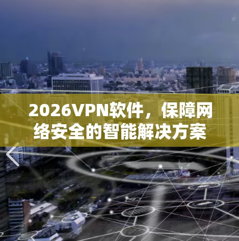 2026VPN软件，保障网络安全的智能解决方案
