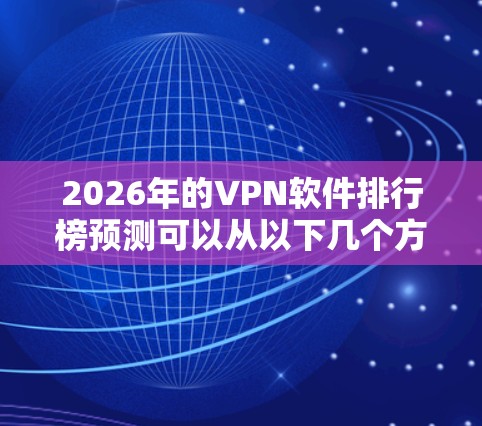 2026年的VPN软件排行榜预测可以从以下几个方面进行分析