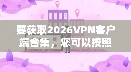 要获取2026VPN客户端合集，您可以按照以下步骤操作