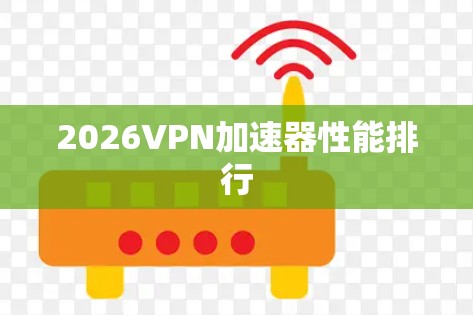 2026VPN加速器性能排行