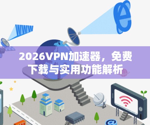 2026VPN加速器，免费下载与实用功能解析