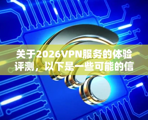 关于2026VPN服务的体验评测，以下是一些可能的信息和建议