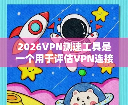 2026VPN测速工具是一个用于评估VPN连接速度、带宽、延迟和稳定性的工具。以下是对该工具的详细分析