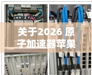 关于2026 原子加速器苹果版,目前并没有官方的信息或新闻发布提到苹果公司在2026年会推出原子加速器产品。原子加速器是一种粒子物理中的设备,用于研究高速粒子的行为,常见于实验室环境中 关于2026 原子加速器苹果版,目前并没有官方的信息或新闻发布提到苹果公司在2026年会推出原子加速器产品。原子加速器是一种粒子物理中的设备,用于研究高速粒子的行为,常见于实验室环境中