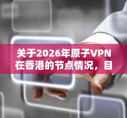 关于2026年原子VPN在香港的节点情况，目前没有公开的具体信息，因此无法提供确切的预测。以下是一些建议和分析，供您参考