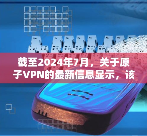 截至2024年7月,关于原子VPN的最新信息显示,该公司仍然在运营,提供高质量的VPN服务。以下是一些关键信息 截至2024年7月,关于原子VPN的最新信息显示,该公司仍然在运营,提供高质量的VPN服务。以下是一些关键信息