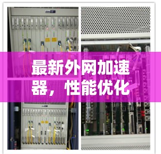 最新外网加速器，性能优化与智能化升级