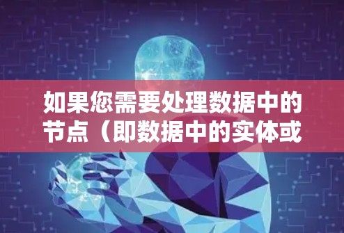 如果您需要处理数据中的节点(即数据中的实体或记录)以下是一些常用工具和库,用于最新的数据处理任务 如果您需要处理数据中的节点(即数据中的实体或记录)以下是一些常用工具和库,用于最新的数据处理任务