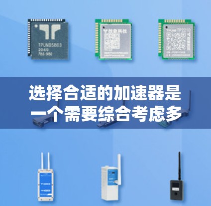 选择合适的加速器是一个需要综合考虑多个因素的过程。以下是对加速器选择的总结和建议