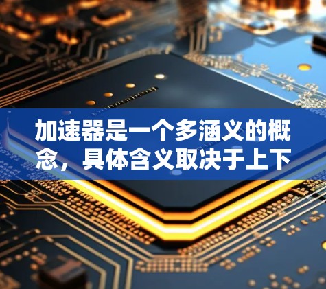 加速器是一个多涵义的概念,具体含义取决于上下文。以下是一些常见的加速器类型及其最新排行 加速器是一个多涵义的概念,具体含义取决于上下文。以下是一些常见的加速器类型及其最新排行