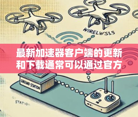 最新加速器客户端的更新和下载通常可以通过官方网站或应用商店获取。以下是一些常见的加速器客户端及其最新版本信息