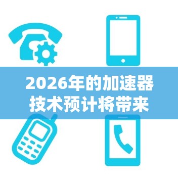 2026年的加速器技术预计将带来显著的进步，主要体现在以下几个方面