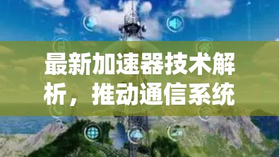 最新加速器技术解析，推动通信系统性能突破