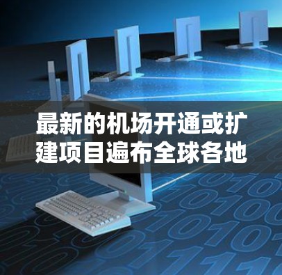 最新的机场开通或扩建项目遍布全球各地,涵盖了不同地区和不同等级的机场。以下是一些值得关注的最新机场推荐 最新的机场开通或扩建项目遍布全球各地,涵盖了不同地区和不同等级的机场。以下是一些值得关注的最新机场推荐