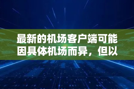 最新的机场客户端可能因具体机场而异,但以下是一些常见的机场客户端类型和功能 最新的机场客户端可能因具体机场而异,但以下是一些常见的机场客户端类型和功能