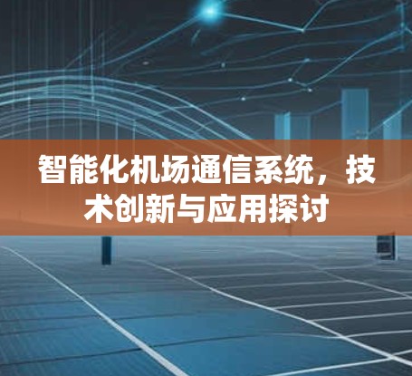智能化机场通信系统，技术创新与应用探讨