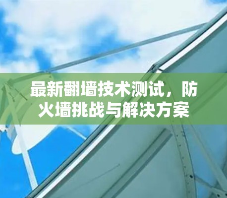 最新翻墙技术测试，防火墙挑战与解决方案