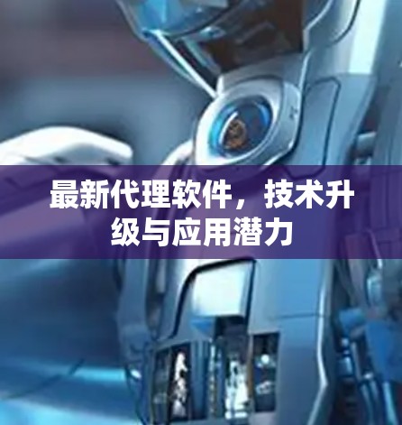 最新代理软件,技术升级与应用潜力