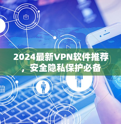 2024最新VPN软件推荐，安全隐私保护必备