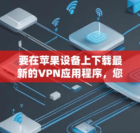 要在苹果设备上下载最新的VPN应用程序，您可以按照以下步骤操作