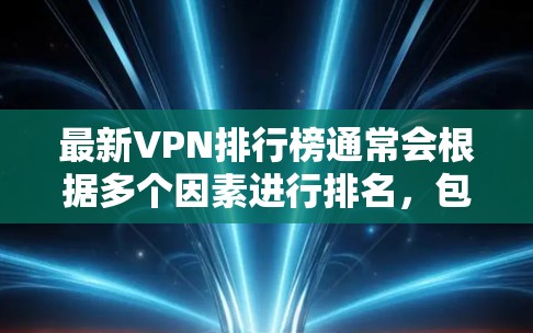 最新VPN排行榜通常会根据多个因素进行排名,包括速度、隐私保护、服务器覆盖、多设备支持、用户体验等。以下是一些知名的VPN服务及其特点,供您参考 最新VPN排行榜通常会根据多个因素进行排名,包括速度、隐私保护、服务器覆盖、多设备支持、用户体验等。以下是一些知名的VPN服务及其特点,供您参考