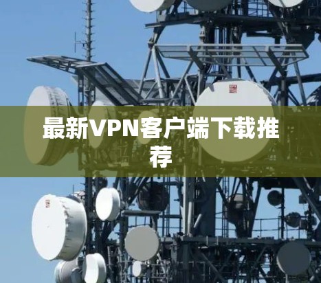 最新VPN客户端下载推荐